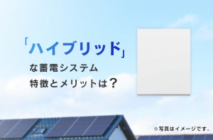 蓄電池の「ハイブリッド」は何が違う？ 特徴とメリット