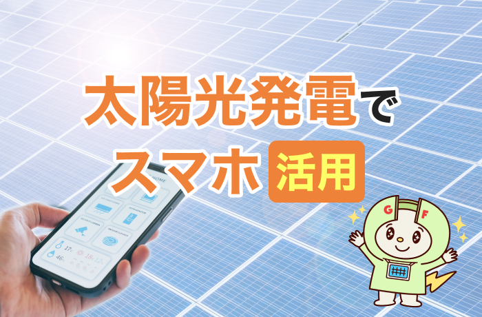 太陽光発電 スマホの賢い使い方とは？